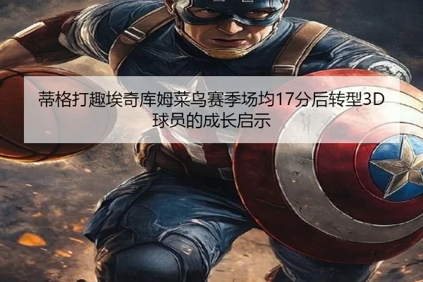 蒂格打趣埃奇库姆菜鸟赛季场均17分后转型3D球员的成长启示